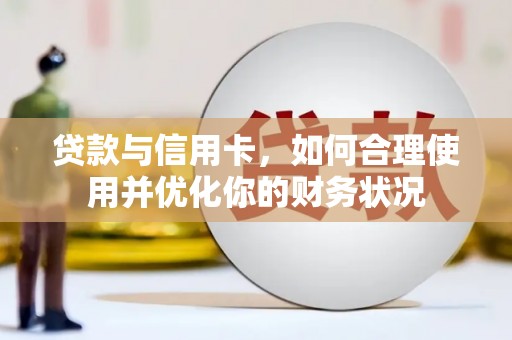 卓溪贷款与信用卡，如何合理使用并优化你的财务状况