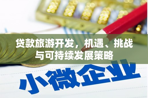 卓溪贷款旅游开发，机遇、挑战与可持续发展策略