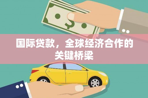 卓溪国际贷款，全球经济合作的关键桥梁