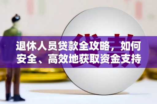 卓溪退休人员贷款全攻略，如何安全、高效地获取资金支持