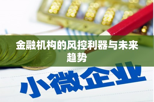 卓溪金融机构的风控利器与未来趋势