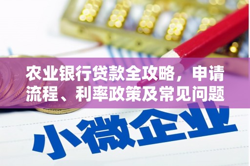 卓溪农业银行贷款全攻略，申请流程、利率政策及常见问题解析