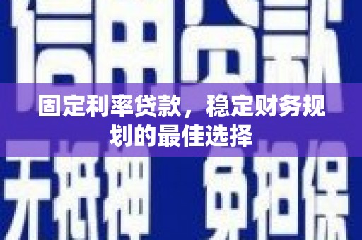 卓溪固定利率贷款，稳定财务规划的最佳选择