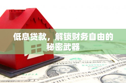 卓溪低息贷款，解锁财务自由的秘密武器