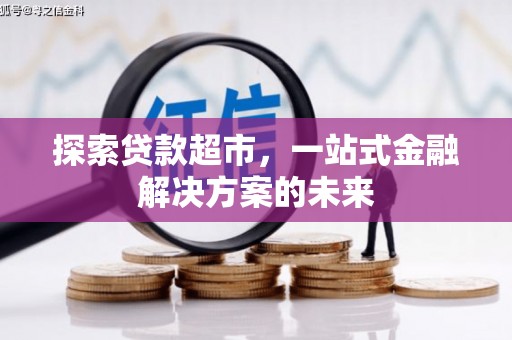 卓溪探索贷款超市，一站式金融解决方案的未来