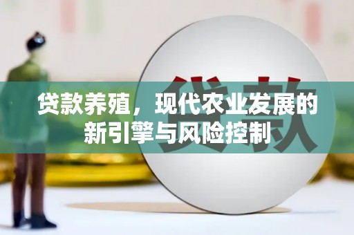 卓溪贷款养殖，现代农业发展的新引擎与风险控制