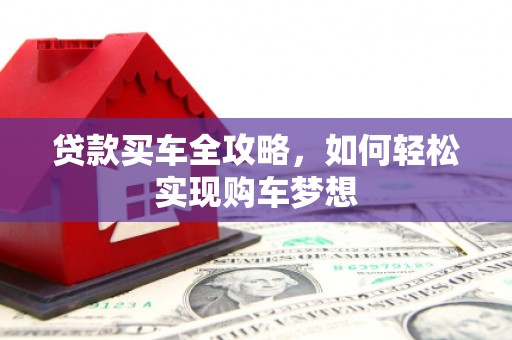 卓溪贷款买车全攻略，如何轻松实现购车梦想