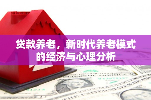 卓溪贷款养老，新时代养老模式的经济与心理分析