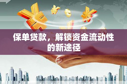 卓溪保单贷款，解锁资金流动性的新途径