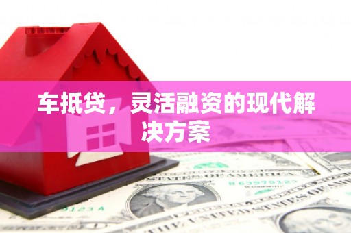 卓溪车抵贷，灵活融资的现代解决方案