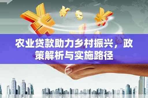 卓溪农业贷款助力乡村振兴，政策解析与实施路径