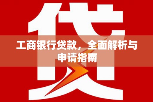 卓溪工商银行贷款，全面解析与申请指南