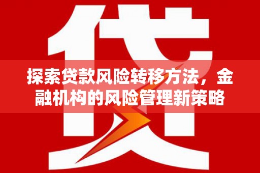 卓溪探索贷款风险转移方法，金融机构的风险管理新策略