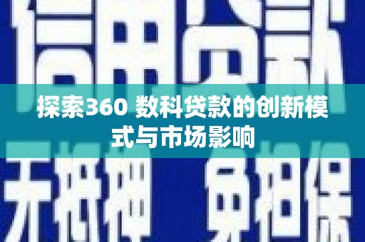 卓溪探索360 数科贷款的创新模式与市场影响