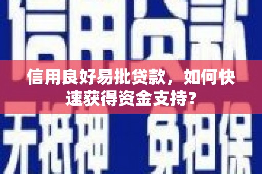卓溪信用良好易批贷款，如何快速获得资金支持？