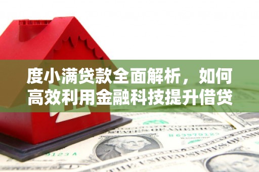卓溪度小满贷款全面解析，如何高效利用金融科技提升借贷体验