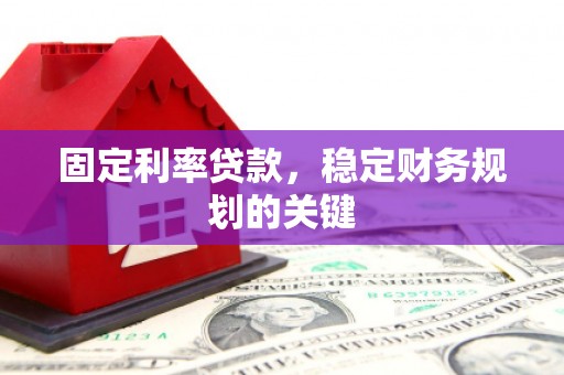 卓溪固定利率贷款，稳定财务规划的关键