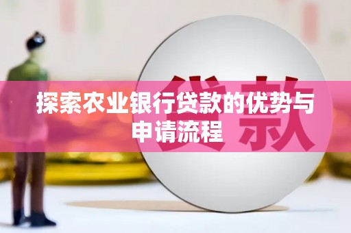 卓溪探索农业银行贷款的优势与申请流程