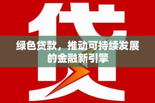 卓溪绿色贷款，推动可持续发展的金融新引擎