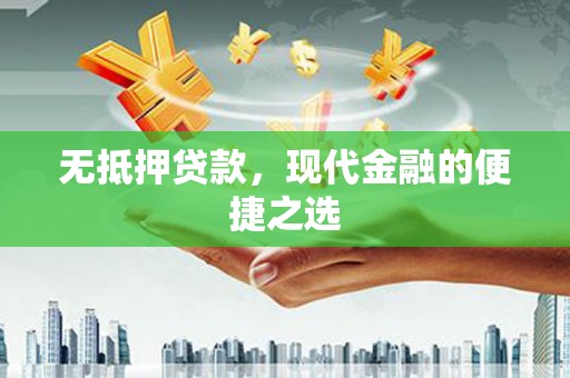 卓溪无抵押贷款，现代金融的便捷之选