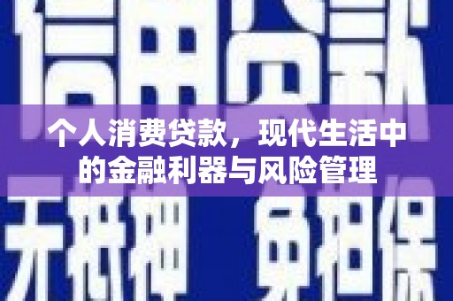 卓溪个人消费贷款，现代生活中的金融利器与风险管理