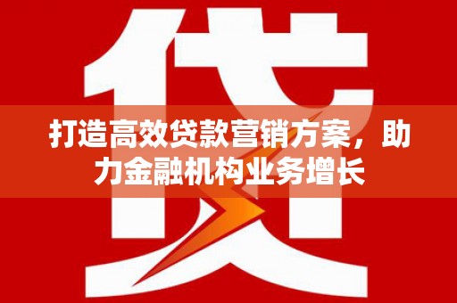 卓溪打造高效贷款营销方案，助力金融机构业务增长