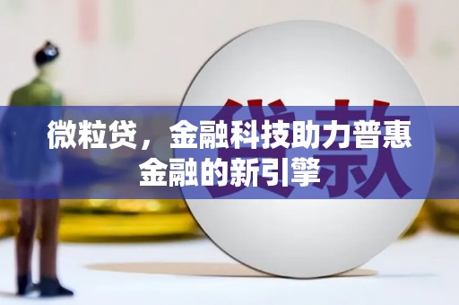 卓溪微粒贷，金融科技助力普惠金融的新引擎