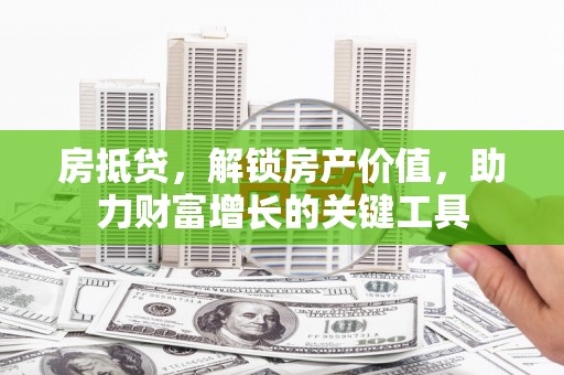 卓溪房抵贷，解锁房产价值，助力财富增长的关键工具
