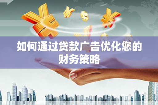 卓溪如何通过贷款广告优化您的财务策略