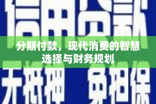 卓溪分期付款，现代消费的智慧选择与财务规划