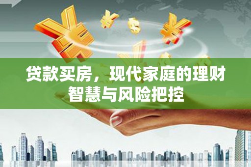 卓溪贷款买房，现代家庭的理财智慧与风险把控