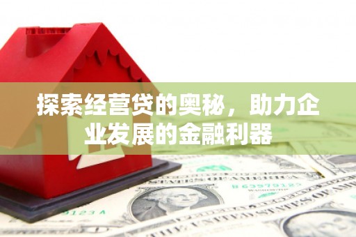 卓溪探索经营贷的奥秘，助力企业发展的金融利器