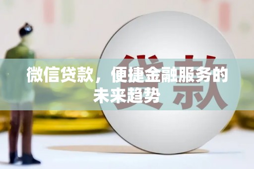 卓溪微信贷款，便捷金融服务的未来趋势