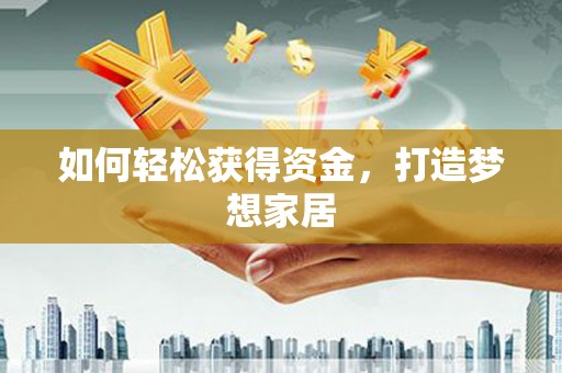 卓溪如何轻松获得资金，打造梦想家居
