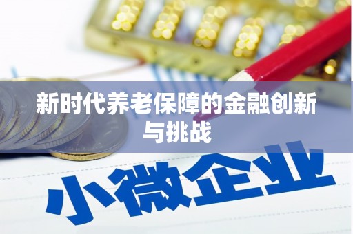 卓溪新时代养老保障的金融创新与挑战