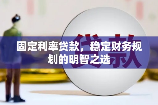 卓溪固定利率贷款，稳定财务规划的明智之选