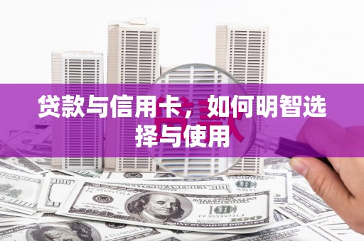 卓溪贷款与信用卡，如何明智选择与使用