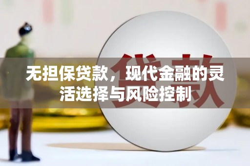 卓溪无担保贷款，现代金融的灵活选择与风险控制