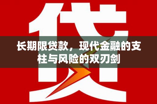 卓溪长期限贷款，现代金融的支柱与风险的双刃剑
