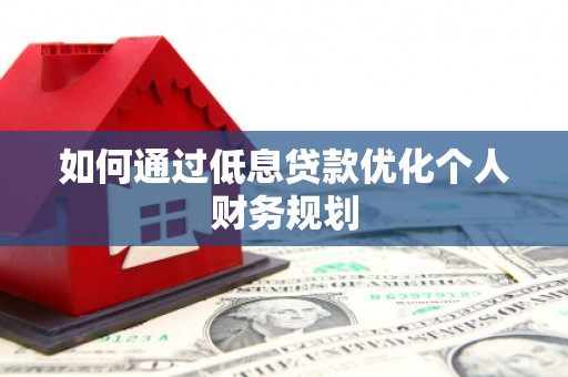 卓溪如何通过低息贷款优化个人财务规划