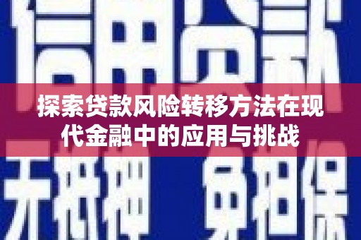 卓溪探索贷款风险转移方法在现代金融中的应用与挑战