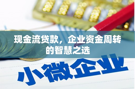 卓溪现金流贷款，企业资金周转的智慧之选