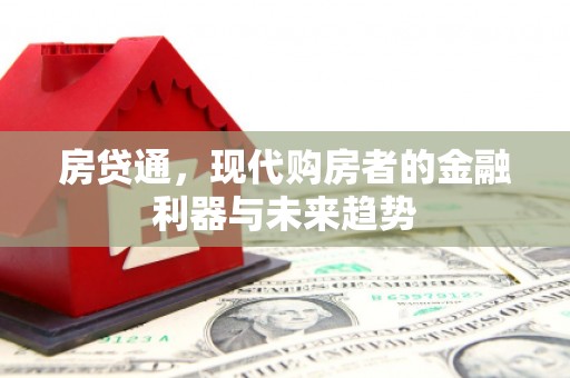 卓溪房贷通，现代购房者的金融利器与未来趋势