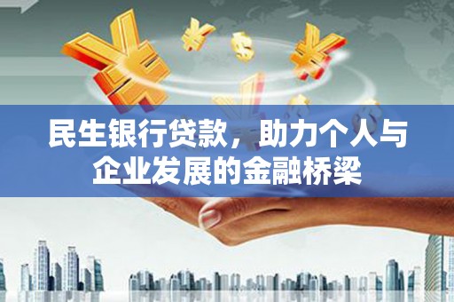 卓溪民生银行贷款，助力个人与企业发展的金融桥梁
