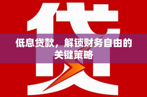 卓溪低息贷款，解锁财务自由的关键策略