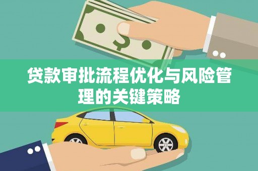 卓溪贷款审批流程优化与风险管理的关键策略
