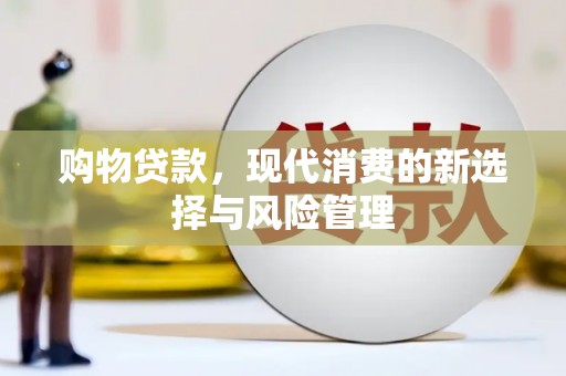 卓溪购物贷款，现代消费的新选择与风险管理