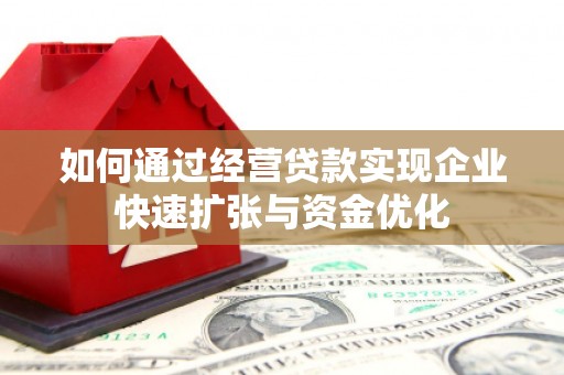 卓溪如何通过经营贷款实现企业快速扩张与资金优化
