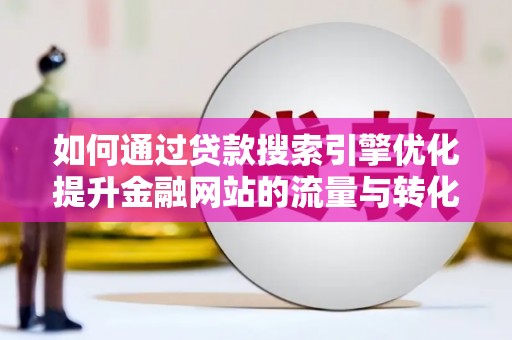 卓溪如何通过贷款搜索引擎优化提升金融网站的流量与转化率