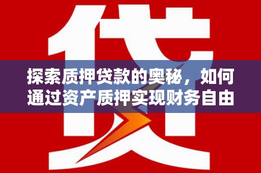 卓溪探索质押贷款的奥秘，如何通过资产质押实现财务自由